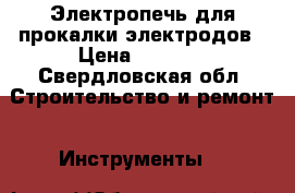 Электропечь для прокалки электродов › Цена ­ 2 500 - Свердловская обл. Строительство и ремонт » Инструменты   